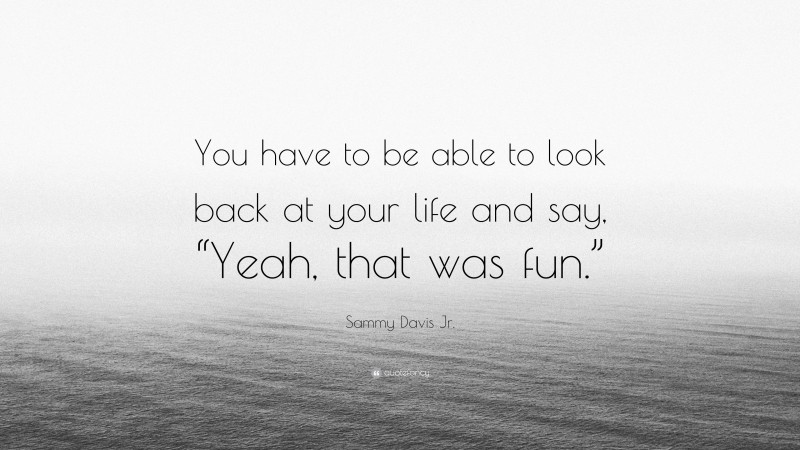 Sammy Davis Jr. Quote: “You have to be able to look back at your life and say, “Yeah, that was fun.””