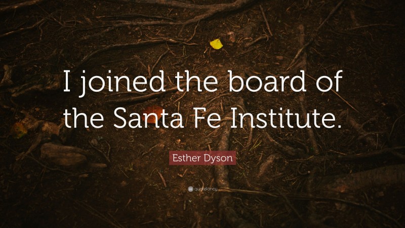 Esther Dyson Quote: “I joined the board of the Santa Fe Institute.”