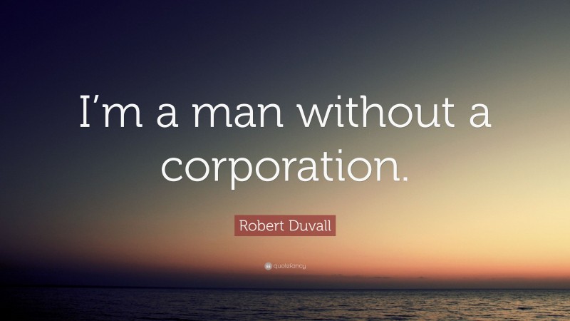 Robert Duvall Quote: “I’m a man without a corporation.”