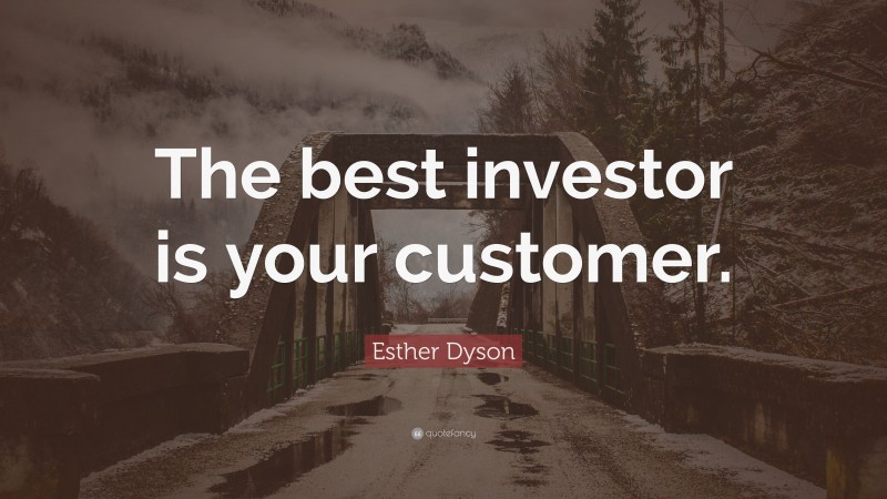 Esther Dyson Quote: “The best investor is your customer.”