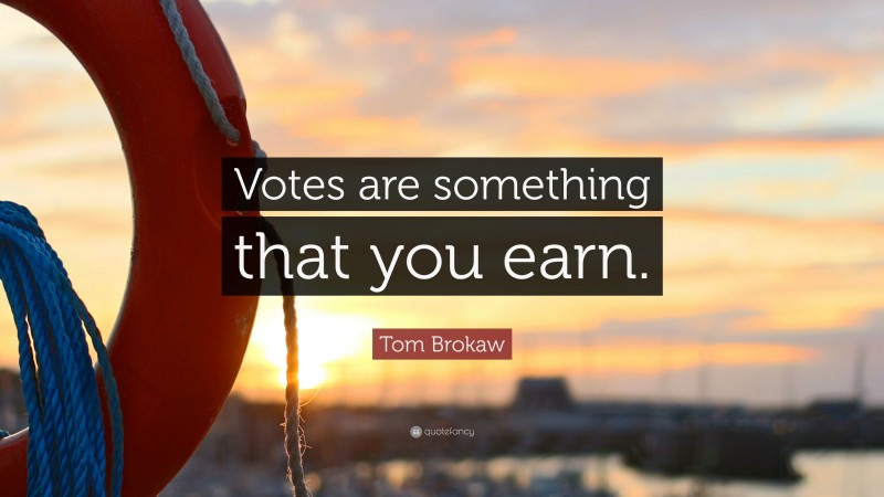 Tom Brokaw Quote: “Votes are something that you earn.”