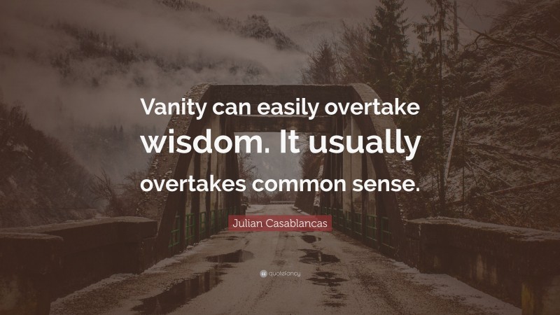 Julian Casablancas Quote: “Vanity can easily overtake wisdom. It usually overtakes common sense.”