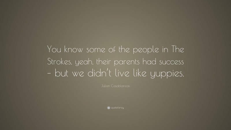 Julian Casablancas Quote: “You know some of the people in The Strokes, yeah, their parents had success – but we didn’t live like yuppies.”