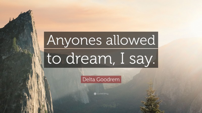 Delta Goodrem Quote: “Anyones allowed to dream, I say.”