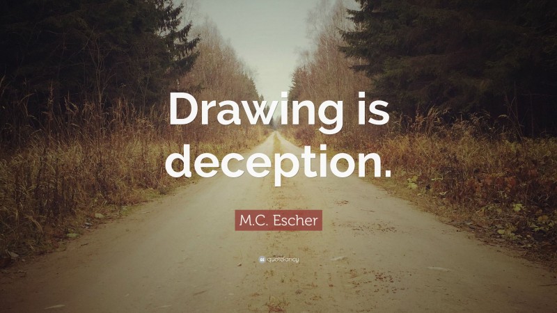 M.C. Escher Quote: “Drawing is deception.”