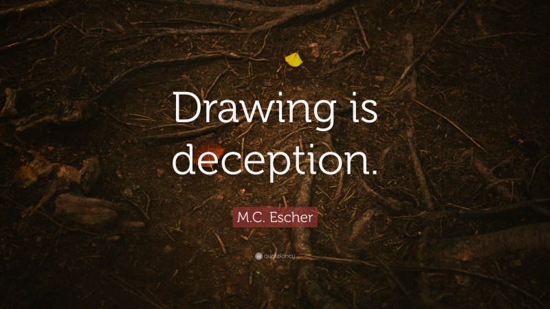 M.C. Escher Quote: “Drawing is deception.”