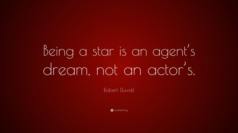 Robert Duvall Quote: “Being a star is an agent’s dream, not an actor’s.”