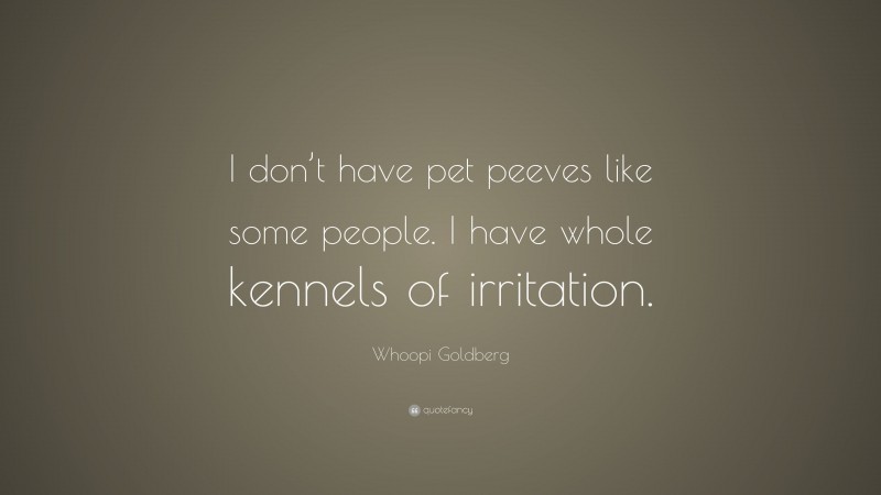 Whoopi Goldberg Quote: “I don’t have pet peeves like some people. I have whole kennels of irritation.”