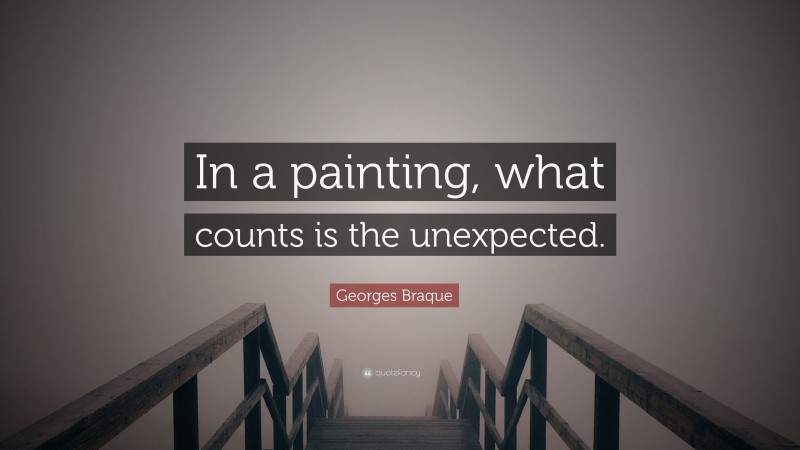 Georges Braque Quote: “In a painting, what counts is the unexpected.”