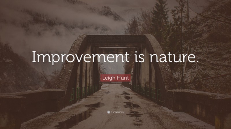 Leigh Hunt Quote: “Improvement is nature.”