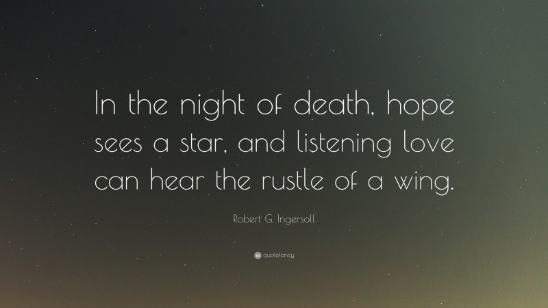 Robert G. Ingersoll Quote: “In the night of death, hope sees a star, and listening love can hear the rustle of a wing.”