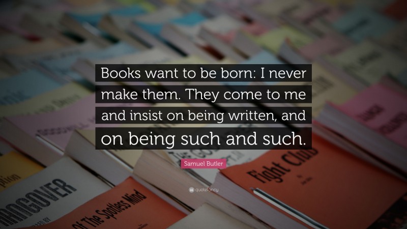 Samuel Butler Quote: “Books want to be born: I never make them. They ...