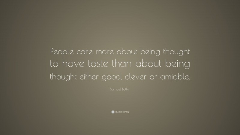 Samuel Butler Quote: “People care more about being thought to have taste than about being thought either good, clever or amiable.”