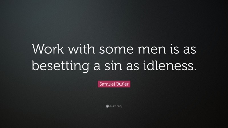Samuel Butler Quote: “Work with some men is as besetting a sin as idleness.”