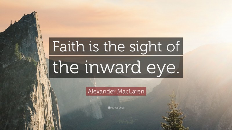 Alexander MacLaren Quote: “Faith is the sight of the inward eye.”