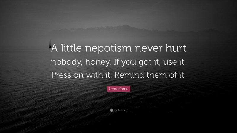 Lena Horne Quote: “A little nepotism never hurt nobody, honey. If you got it, use it. Press on with it. Remind them of it.”