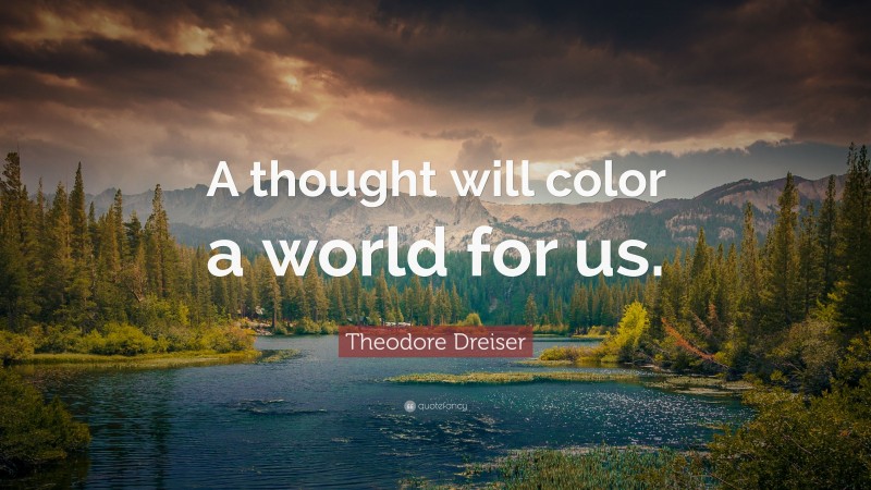 Theodore Dreiser Quote: “A thought will color a world for us.”