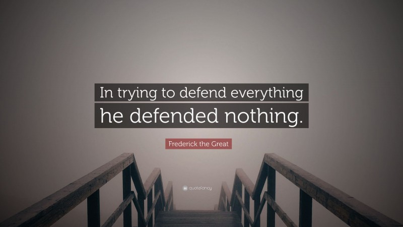 Frederick the Great Quote: “In trying to defend everything he defended nothing.”