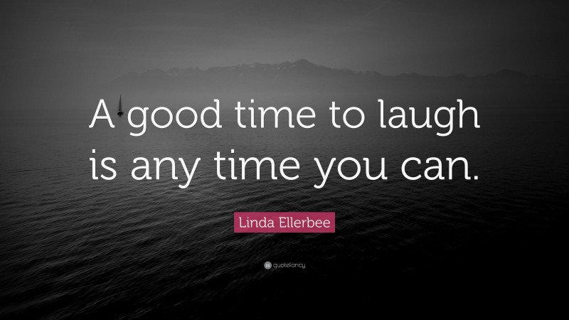 Linda Ellerbee Quote: “A good time to laugh is any time you can.”