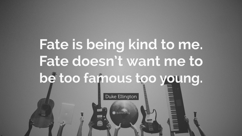 Duke Ellington Quote: “Fate is being kind to me. Fate doesn’t want me to be too famous too young.”