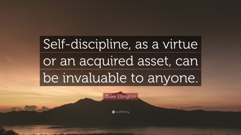 Duke Ellington Quote: “Self-discipline, as a virtue or an acquired asset, can be invaluable to anyone.”