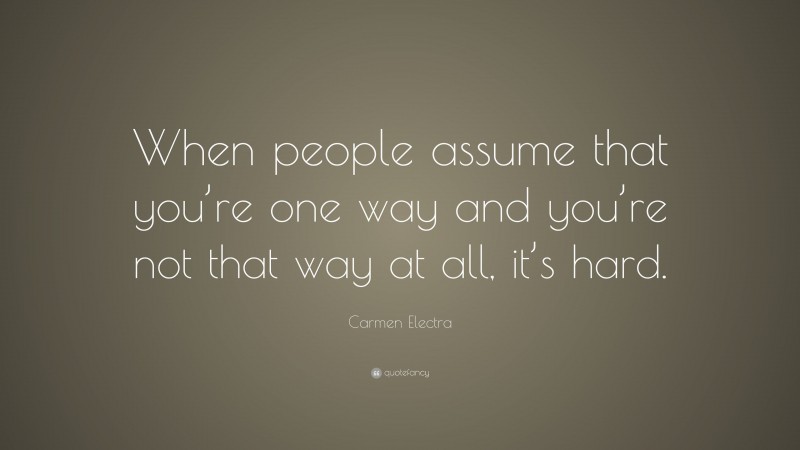 Carmen Electra Quote: “When people assume that you’re one way and you’re not that way at all, it’s hard.”