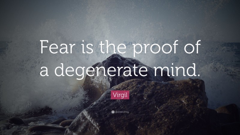 Virgil Quote: “Fear is the proof of a degenerate mind.”