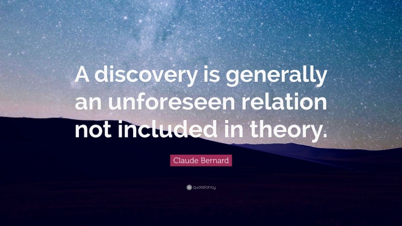 Claude Bernard Quote: “A discovery is generally an unforeseen relation not included in theory.”