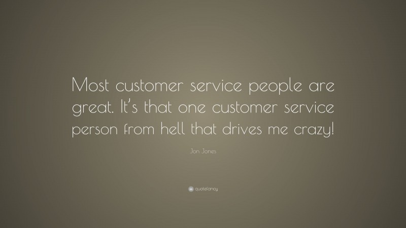 Jon Jones Quote: “Most customer service people are great. It’s that one customer service person from hell that drives me crazy!”