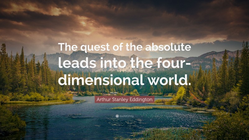 Arthur Stanley Eddington Quote: “The quest of the absolute leads into the four-dimensional world.”