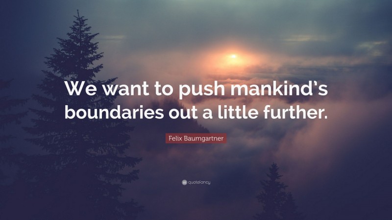 Felix Baumgartner Quote: “We want to push mankind’s boundaries out a little further.”
