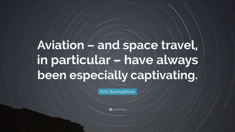 Felix Baumgartner Quote: “Aviation – and space travel, in particular – have always been especially captivating.”