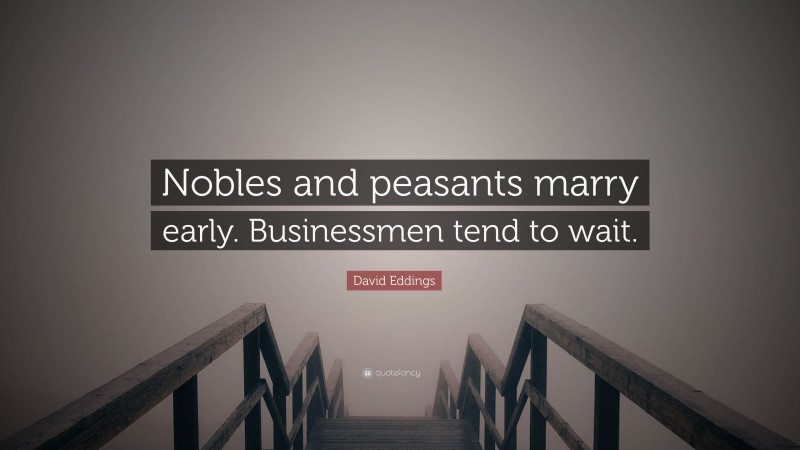 David Eddings Quote: “Nobles and peasants marry early. Businessmen tend to wait.”