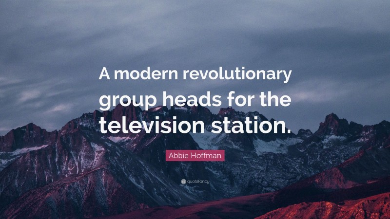 Abbie Hoffman Quote: “A modern revolutionary group heads for the television station.”
