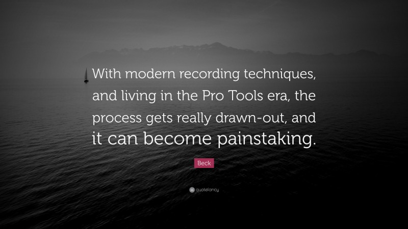 Beck Quote: “With modern recording techniques, and living in the Pro Tools era, the process gets really drawn-out, and it can become painstaking.”