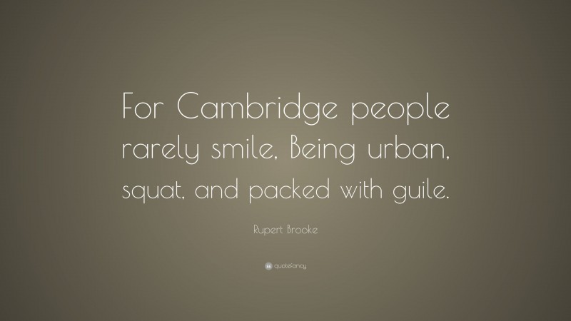 Rupert Brooke Quote: “For Cambridge people rarely smile, Being urban, squat, and packed with guile.”