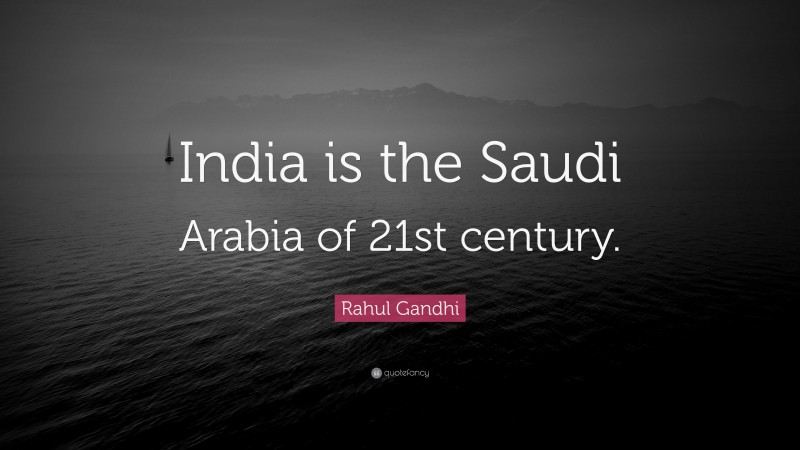 Rahul Gandhi Quote: “India is the Saudi Arabia of 21st century.”