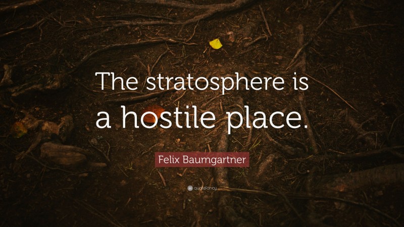Felix Baumgartner Quote: “The stratosphere is a hostile place.”
