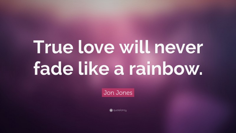 Jon Jones Quote: “True love will never fade like a rainbow.”