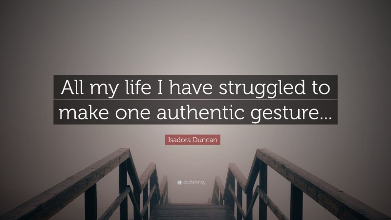 Isadora Duncan Quote: “All my life I have struggled to make one authentic gesture...”