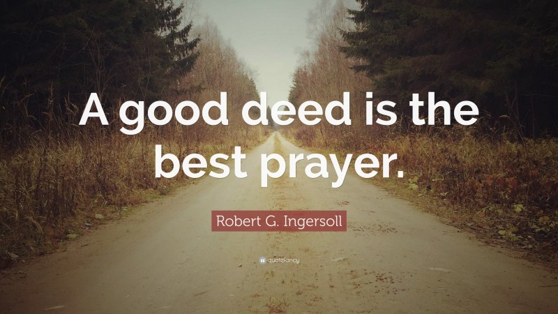 Robert G. Ingersoll Quote: “A good deed is the best prayer.”