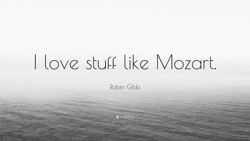 Robin Gibb Quote: “I love stuff like Mozart.”