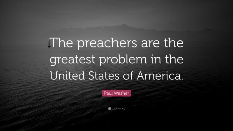 Paul Washer Quote: “The preachers are the greatest problem in the United States of America.”