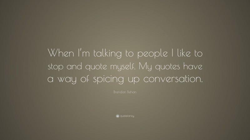 Brendan Behan Quote: “When I’m talking to people I like to stop and quote myself. My quotes have a way of spicing up conversation.”