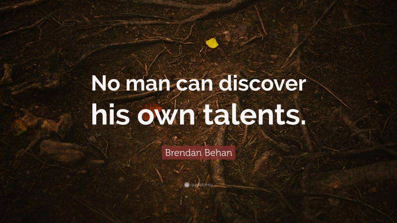 Brendan Behan Quote: “No man can discover his own talents.”