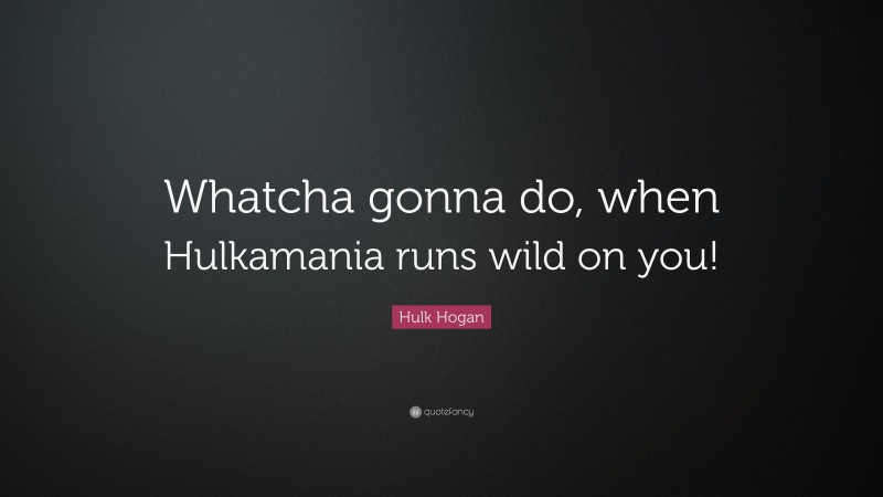 Hulk Hogan Quote: “Whatcha gonna do, when Hulkamania runs wild on you!”