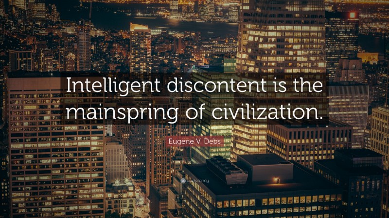 Eugene V. Debs Quote: “Intelligent discontent is the mainspring of civilization.”