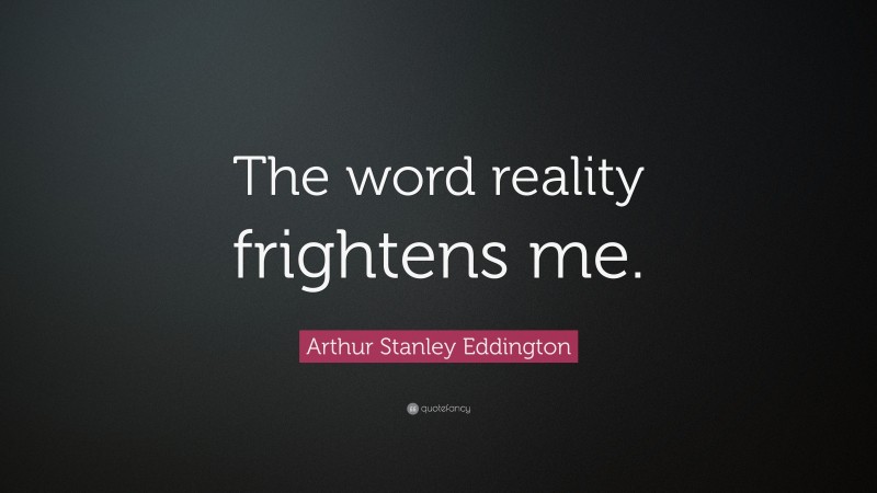 Arthur Stanley Eddington Quote: “The word reality frightens me.”