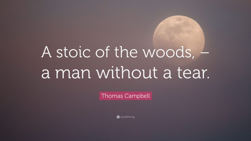 Thomas Campbell Quote: “A stoic of the woods, – a man without a tear.”