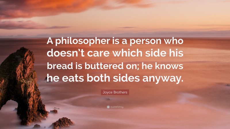 Joyce Brothers Quote: “A philosopher is a person who doesn’t care which side his bread is buttered on; he knows he eats both sides anyway.”